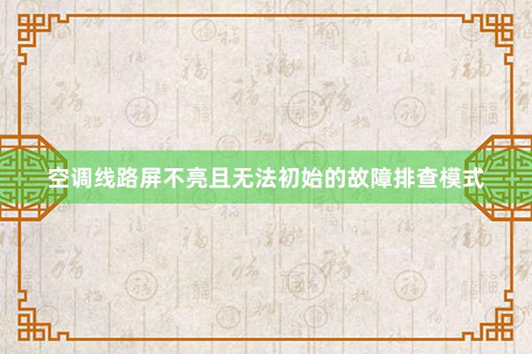 空调线路屏不亮且无法初始的故障排查模式